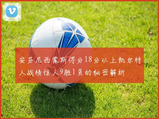 安芬尼西蒙斯得分18分以上凯尔特人战绩惊人9胜1负的秘密解析