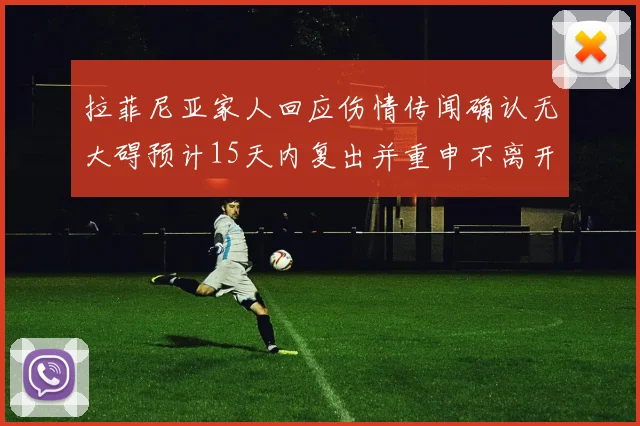 拉菲尼亚家人回应伤情传闻确认无大碍预计15天内复出并重申不离开巴萨