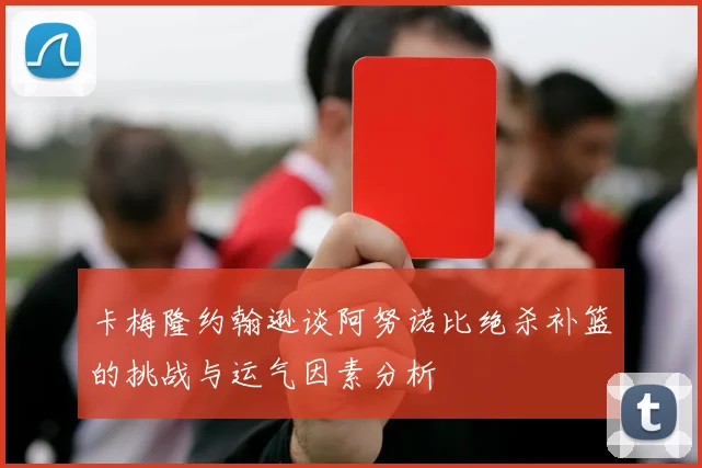 卡梅隆约翰逊谈阿努诺比绝杀补篮的挑战与运气因素分析
