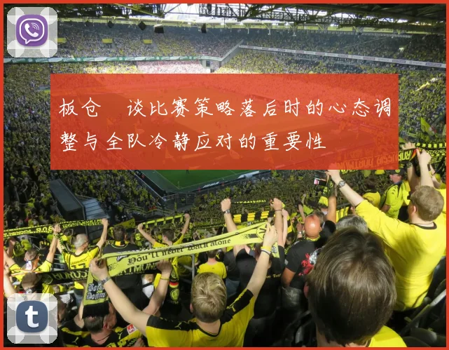 板仓滉谈比赛策略落后时的心态调整与全队冷静应对的重要性