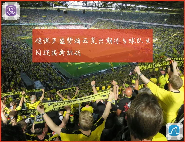 德保罗盛赞梅西复出期待与球队共同迎接新挑战