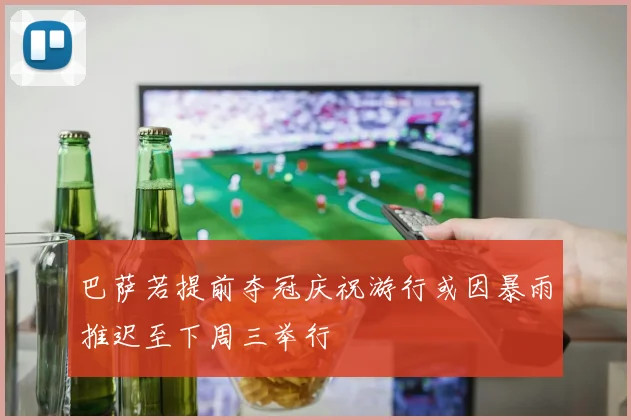 巴萨若提前夺冠庆祝游行或因暴雨推迟至下周三举行