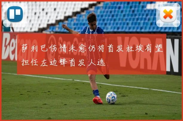 萨利巴伤情未愈仍将首发杜埃有望担任左边锋首发人选