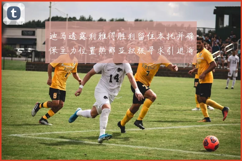 迪马透露利雅得胜利留住本托并确保主力位置热那亚积极寻求引进海因