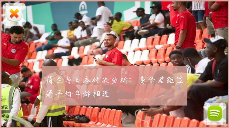 荷兰与日本对决分析：身价差距显著平均年龄相近