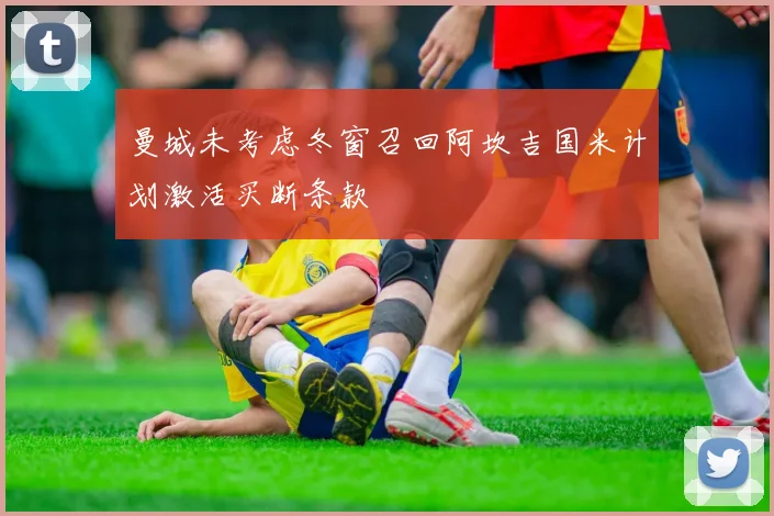 曼城未考虑冬窗召回阿坎吉国米计划激活买断条款