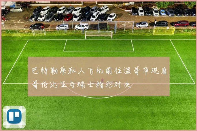 巴特勒乘私人飞机前往温哥华观看哥伦比亚与瑞士精彩对决