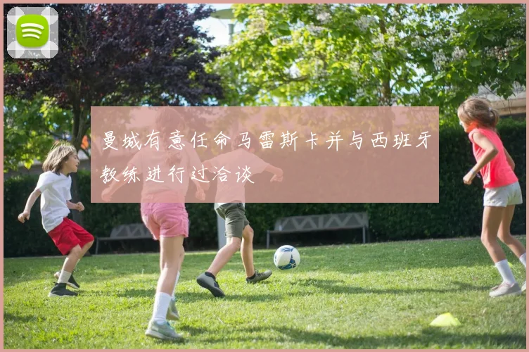 曼城有意任命马雷斯卡并与西班牙教练进行过洽谈