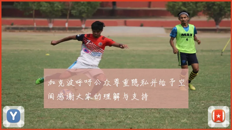 加克波呼吁公众尊重隐私并给予空间感谢大家的理解与支持