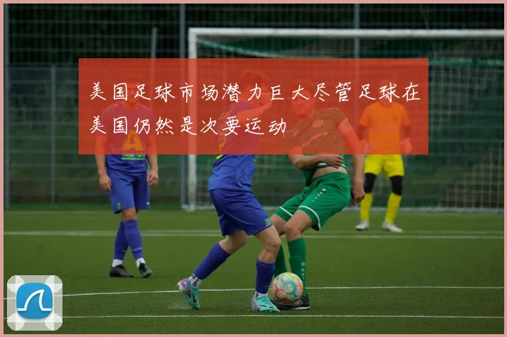 美国足球市场潜力巨大尽管足球在美国仍然是次要运动