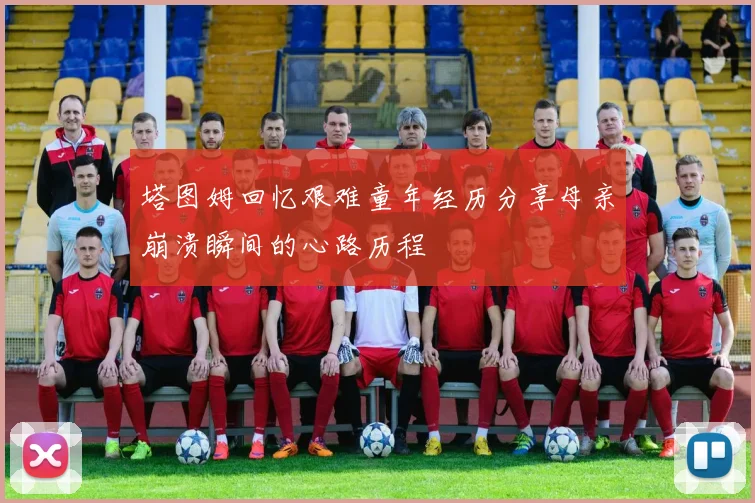 塔图姆回忆艰难童年经历分享母亲崩溃瞬间的心路历程