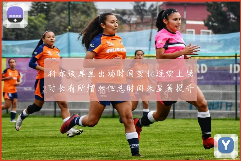 科尔谈库里出场时间变化连续上场时长有所增加但总时间未显著提升