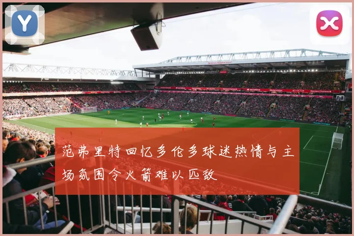 范弗里特回忆多伦多球迷热情与主场氛围令火箭难以匹敌