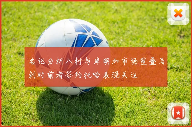 名记分析八村与库明加市场重叠马刺对前者签约托哈表现关注