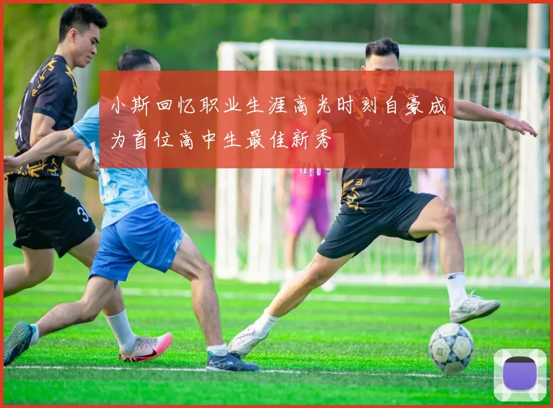 小斯回忆职业生涯高光时刻自豪成为首位高中生最佳新秀